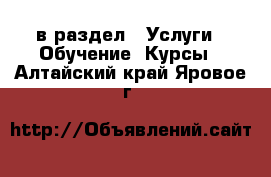  в раздел : Услуги » Обучение. Курсы . Алтайский край,Яровое г.